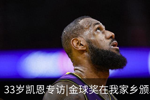 33岁凯恩专访|金球奖在我家乡颁发很特别 穆帅决赛前下课令我难受